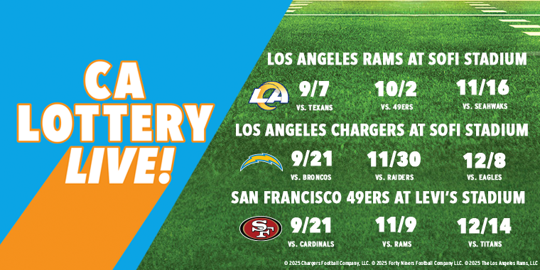 California Lottery LIVE! will be at the following games: Los Angeles Rams at Sofi Stadium on 9/7, 10/2, 11/16. Los Angeles Chargers at SoFi Stadium on 9/21, 11/30,12/8. San Francisco 49ers at Levi's Stadium on 9/21, 11/9, 12/14.
