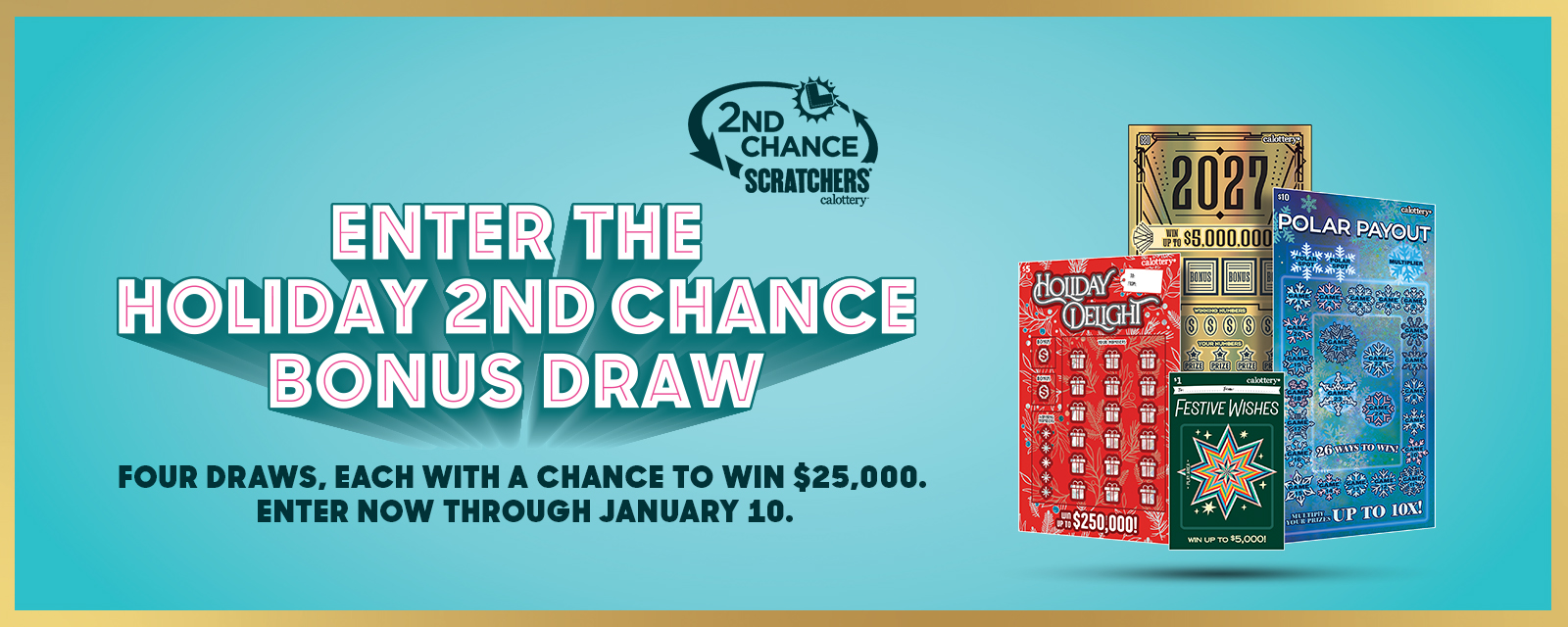 Enter The Holiday 2nd Chance Bonus Draw | Four draws, each with a chance to win $25,000. Enter now through January 10.