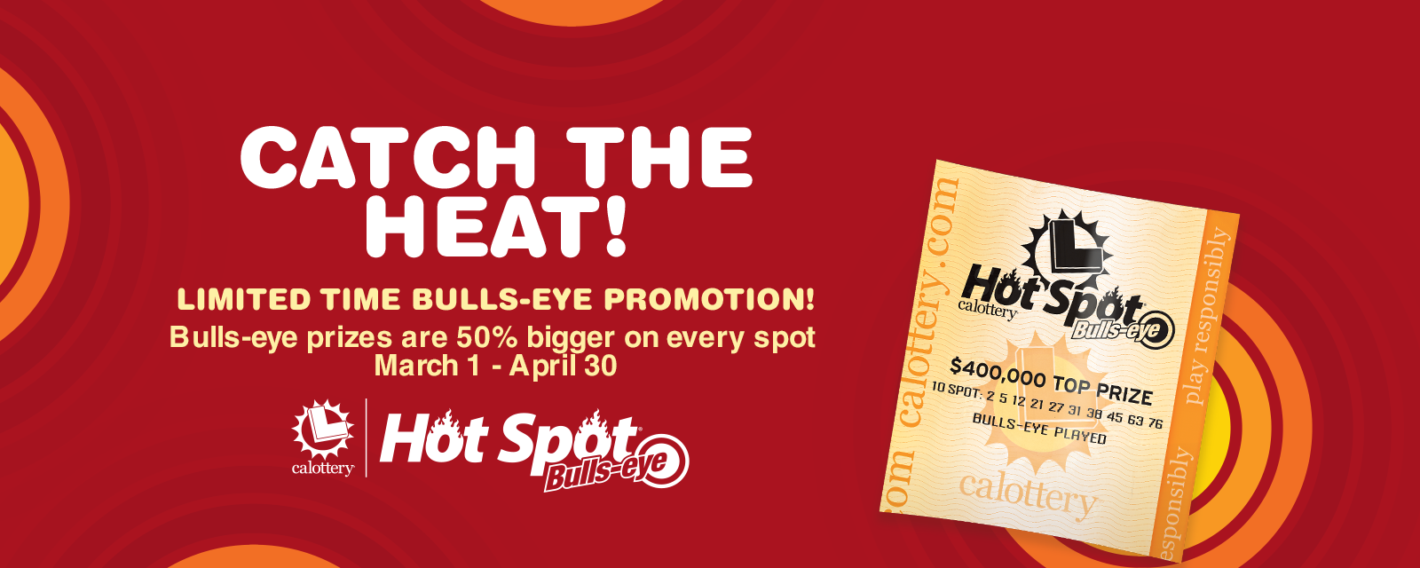 Catch the Heat! Limited Time Bulls Eye Promotion! Bulls-eye prizes are 50% bigger on every spot from March 1 - April 30