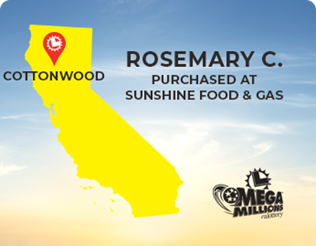 Mega Millions Jackpot Winner, Rosemary C. of Cottonwood, California. Ticket purchased at Sunshine Food & Gas.